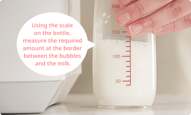 Using the scale on the bottle, measure the required amount at the border between the bubbles and the milk.