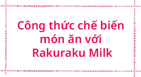 Công thức chế biến món ăn với Rakuraku Milk
