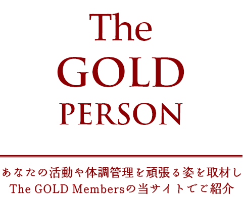 The GOLD PERSON あなたの活動や体調管理を頑張る姿を取材しThe GOLD Membersの当サイトでご紹介