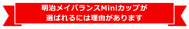 明治メイバランスMiniカップが選ばれるには理由があります