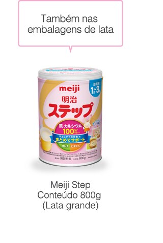 Também nas
embalagens em lata
                    Meiji Step
Conteúdo 820g
(Lata grande)