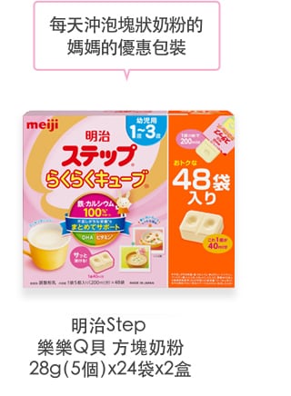 每天沖泡塊狀奶粉的
媽媽的優惠包裝
                  Meiji Step
 Raku Raku Cube
28g（5個）x24袋x2盒