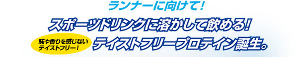 ランナーに向けて!スポーツドリンクに溶かして飲める!味や香りを感じない!テイストフリープロテイン誕生。