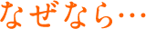 なぜなら…