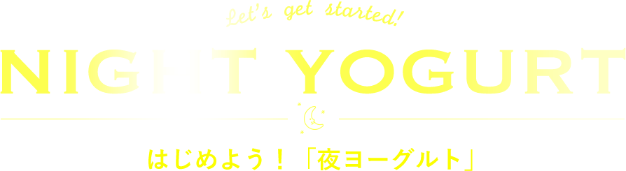 Let's get started! NIGHT YOGURT はじめよう！「夜ヨーグルト」