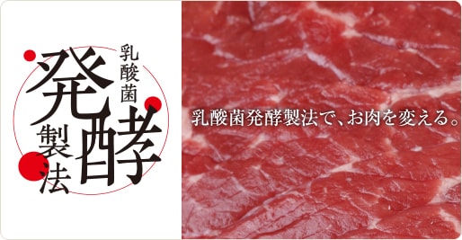 乳酸菌発酵製法 乳酸菌発酵製法で、お肉を変える。