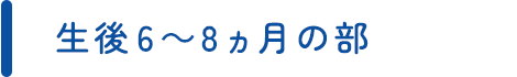 生後6～8ヵ月の部