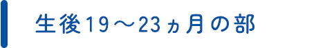 生後19～23ヵ月の部