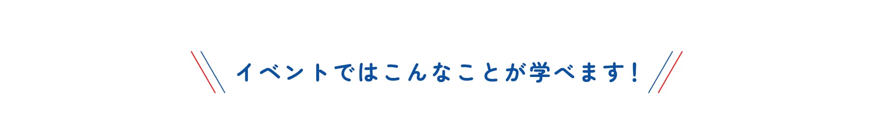 イベントではこんなことが学べます！