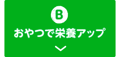 B おやつで栄養アップ