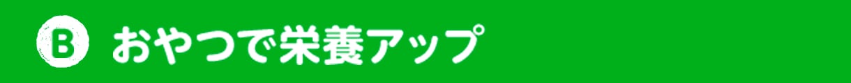 B おやつで栄養アップ