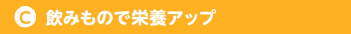 C 飲みもので栄養アップ