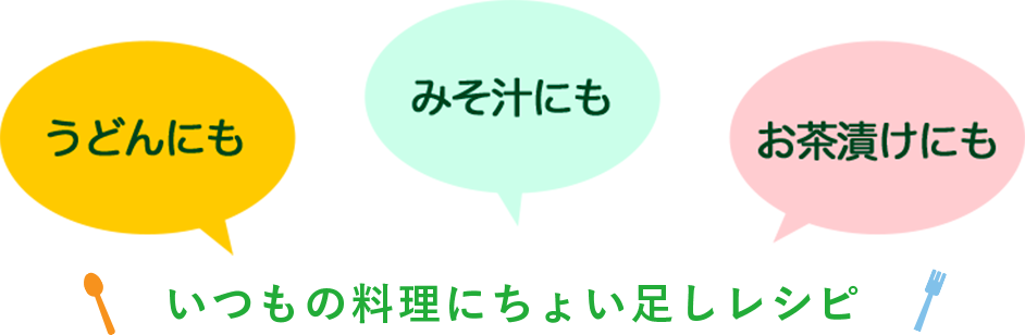 うどんにも みそ汁にも お茶漬けにも いつもの料理にちょい足しレシピ