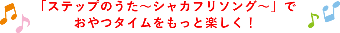 「ステップのうた〜シャカフリソング〜」でおやつタイムをもっと楽しく！