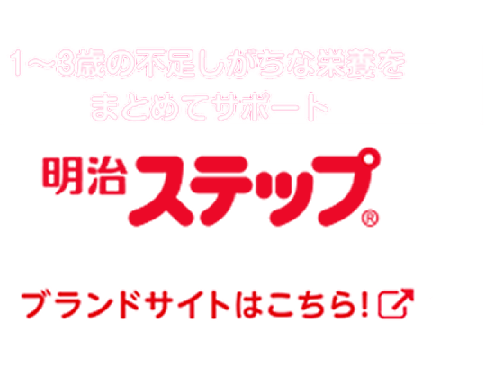 1〜3歳の不足しがちな栄養をまとめてサポート 明治ステップ ブランドサイトはこちら！