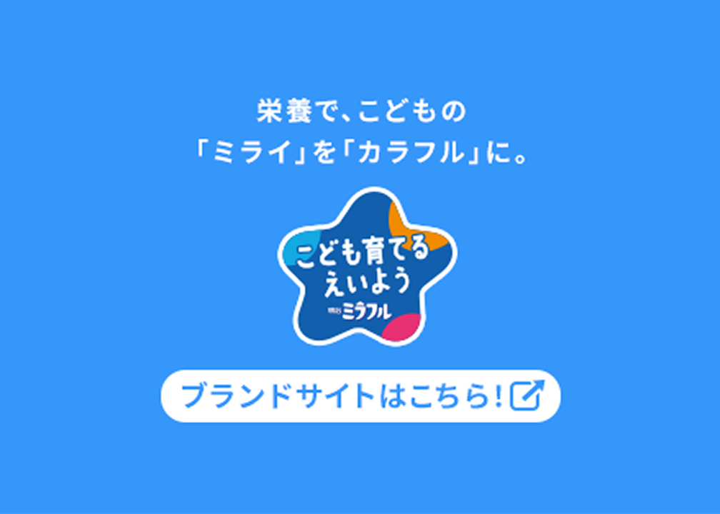 栄養で、こどもの「ミライ」を「カラフル」に。こども育てるえいようミラフルブランドサイトはこちら！ブランドサイトはこちらから
