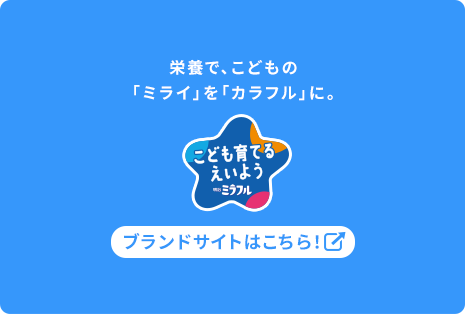 栄養で、こどもの「ミライ」を「カラフル」に。子ども育てるえいようミラフル ブランドサイトはこちらから