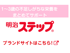 1〜3歳の不足しがちな栄養をまとめてサポート 明治ステップ ブランドサイトはこちら！