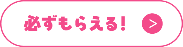必ずもらえる！
