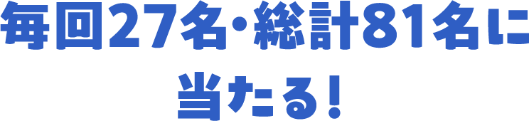 毎回27名・総計81名に当たる！