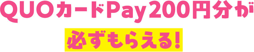 QUOカードPay200円分が必ずもらえる!