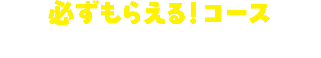 必ずもらえる!コースお一人様1回限りのチャンス!