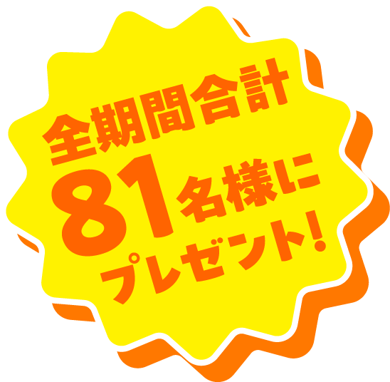 全期間合計81名様にプレゼント！