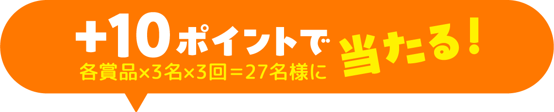 +10ポイントで各賞品×3名×3回＝27名様に当たる!
