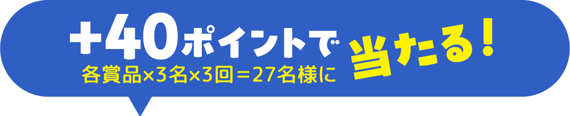 +40ポイントで各賞品×3名×3回＝27名様に当たる!