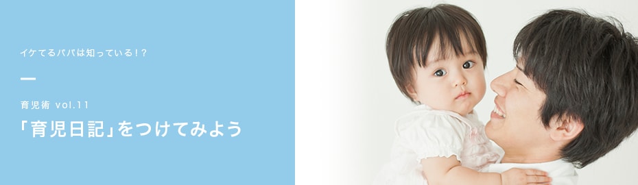 イケてるパパは知っている!? 育児術vol.11 「育児日記」をつけてみよう