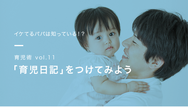 イケてるパパは知っている!? 育児術vol.11 「育児日記」をつけてみよう