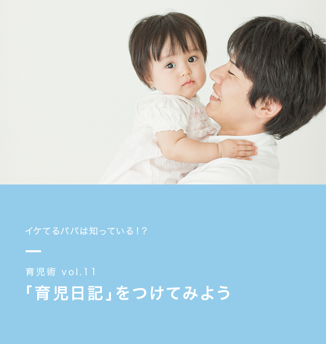 イケてるパパは知っている!? 育児術vol.11 「育児日記」をつけてみよう