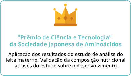 “Prêmio de Ciência e Tecnologia” da Sociedade Japonesa de Aminoácidos Aplicação dos resultados do estudo de análise do leite materno. Validação da composição nutricional através do estudo sobre o desenvolvimento.