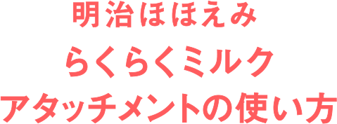 らくらくミルク アタッチメントの使い方｜株式会社 明治