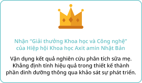 Nhận “Giải thưởng Khoa học và Công nghệ” của Hiệp hội Khoa học Axit amin Nhật Bản Vận dụng kết quả nghiên cứu phân tích sữa mẹ. Khẳng định tính hiệu quả trong thiết kế thành phần dinh dưỡng thông qua khảo sát sự phát triển.