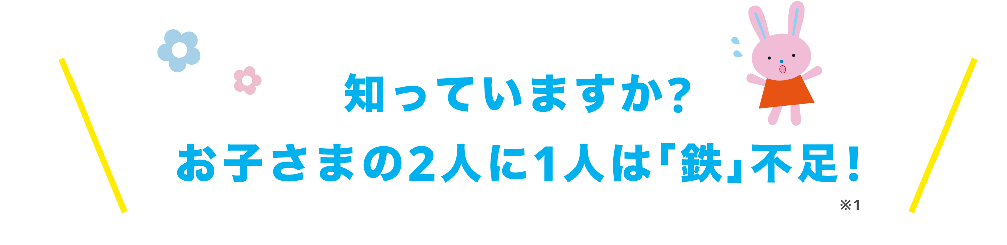 知っていますか？お子さまの２人に１人は鉄不足！