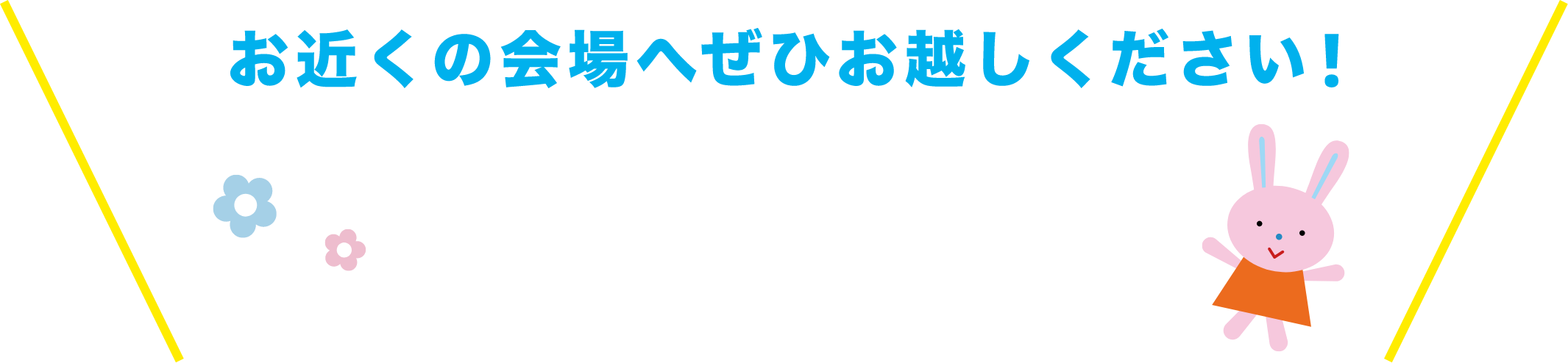 お近くの会場へぜひお越しください！