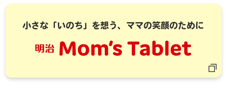 小さな「いのち」を想う、ママの笑顔のために 明治Mom's Tablet
