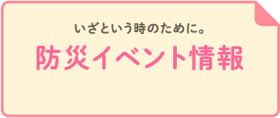 いざという時のために。防災イベント情報