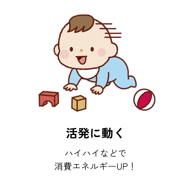 活発に動く ハイハイなどで消費エネルギーUP！