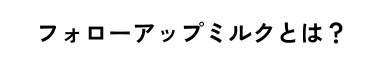 フォローアップミルクとは？
