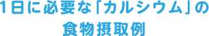 1日に必要な「カルシウム」の食物摂取例