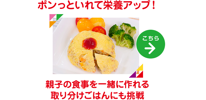ポンっといれて栄養アップ！親子の食事を一緒に作れる取り分けごはんにも挑戦 レシピはこちら→