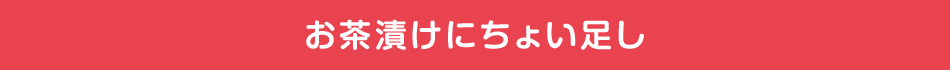 おお茶漬けにちょい足し