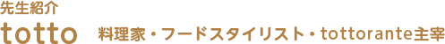 先生紹介 totto 料理家・フードスタイリスト・tottorante主宰