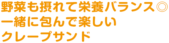 野菜も摂れて栄養バランス◎一緒に包んで楽しいクレープサンド