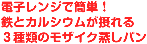 電子レンジで簡単！ 鉄とカルシウムが摂れる 3種類のモザイク蒸しパン
