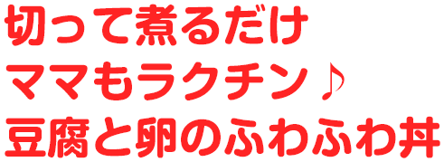 切って煮るだけママもラクチン♪豆腐と卵のふわふわ丼