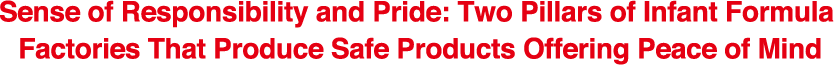 Sense of Responsibility and Pride: Two Pillars of Infant Formula
Factories That Produce Safe Products Offering Peace of Mind