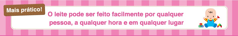 Mais pratico! O leite pode ser feito facilmente por qualquer
pessoa, a qualquer hora e em qualquer lugar